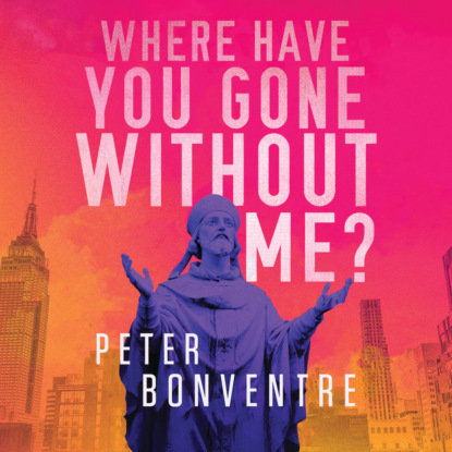 Where Have You Gone Without Me (Unabridged) - Peter Bonventre