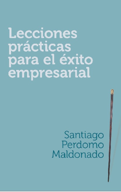 Santiago Perdomo Maldonado - Lecciones prácticas para el éxito empresarial