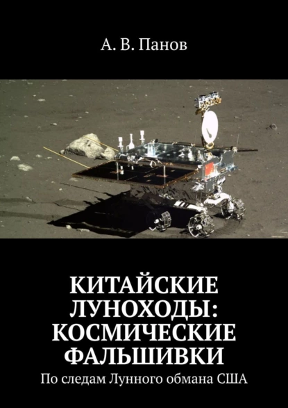 Обложка книги Китайские луноходы: космические фальшивки. По следам Лунного обмана США, А. В. Панов