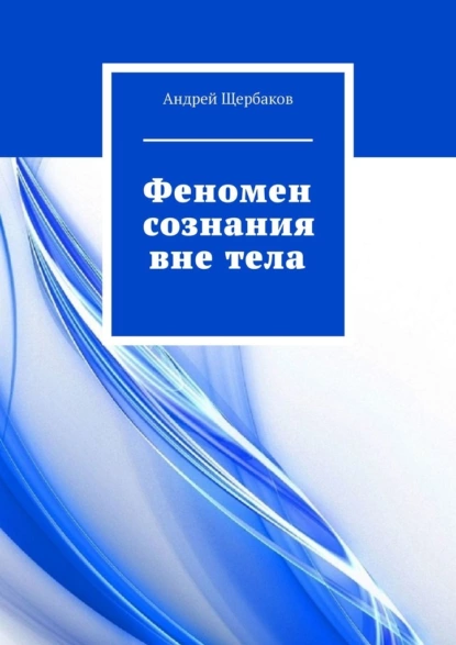 Обложка книги Феномен сознания вне тела, Андрей Щербаков