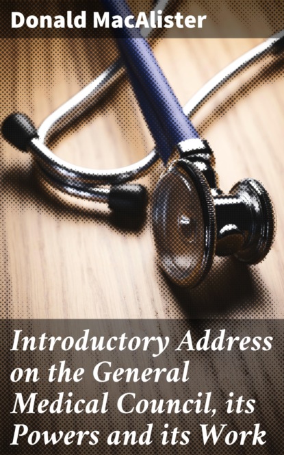 

Introductory Address on the General Medical Council, its Powers and its Work