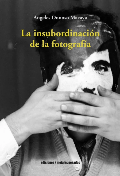 Обложка книги La insubordinación  de la fotografía, Ángeles Donoso Macaya