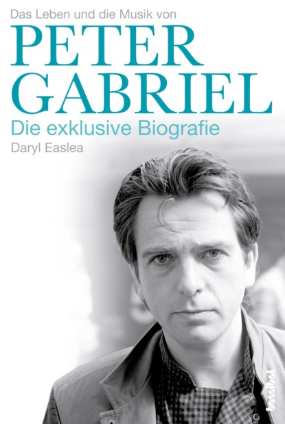 Daryl  Easlea - Peter Gabriel - Die exklusive Biografie