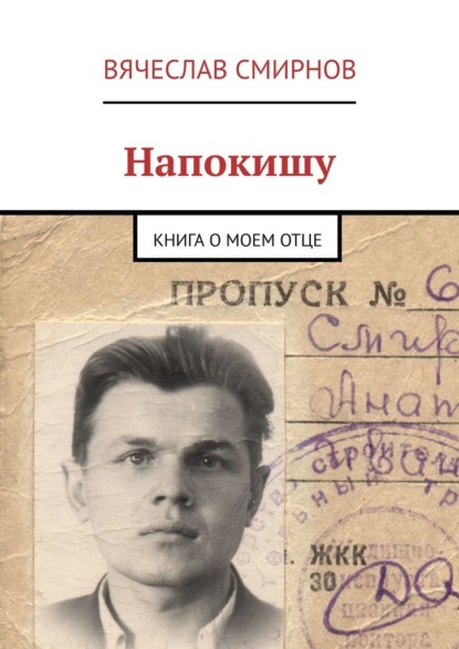 Вячеслав Смирнов - Напокишу. Книга о моем отце