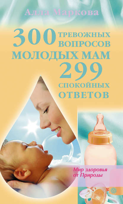 

300 тревожных вопросов молодых мам и 299 спокойных ответов