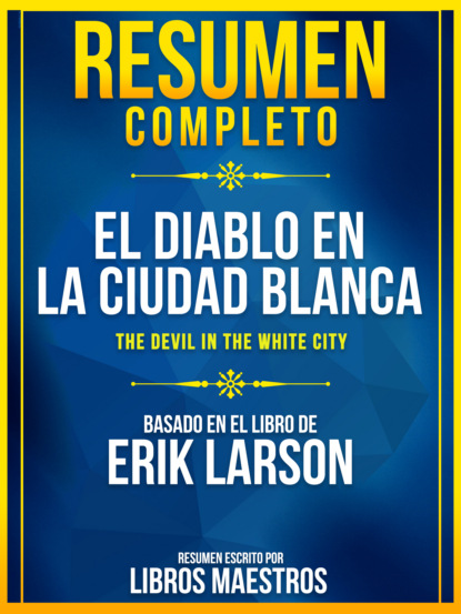 Libros Maestros - Resumen Completo: El Diablo En La Ciudad Blanca (The Devil In The White City) - Basado En El Libro De Erik Larson