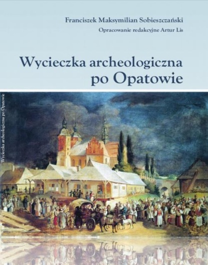 Maksymilian Sobieszczański - Wycieczka archeologiczna po Opatowie