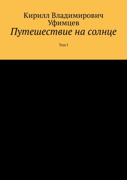 Обложка книги Путешествие на солнце. Том I, Кирилл Владимирович Уфимцев