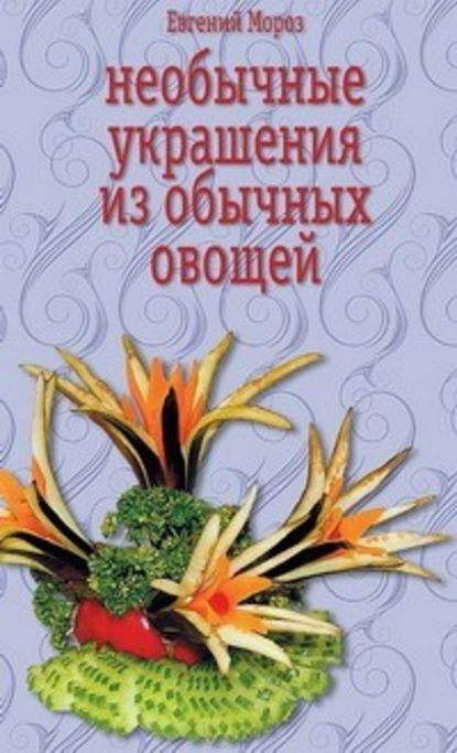 Евгений Владимирович Мороз - Необычные украшения из обычных овощей
