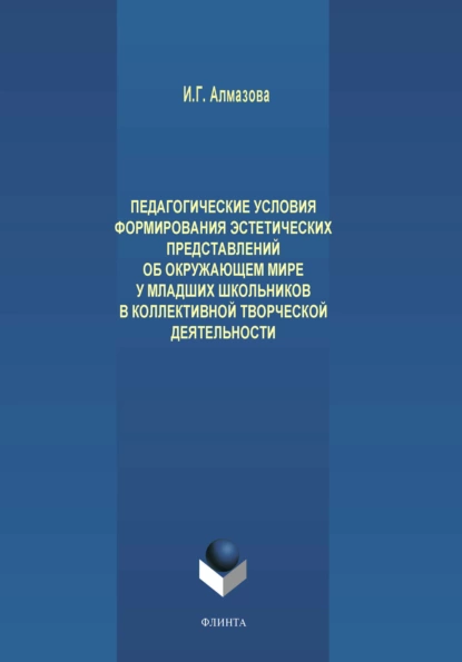 Обложка книги Педагогические условия формирования эстетических представлений об окружающем мире у младших школьников в коллективной творческой деятельности, И. Г. Алмазова