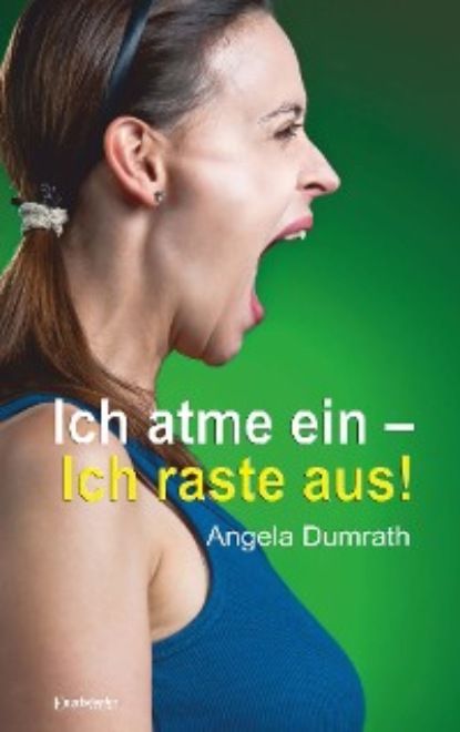 Angela Dumrath - Ich atme ein – Ich raste aus!