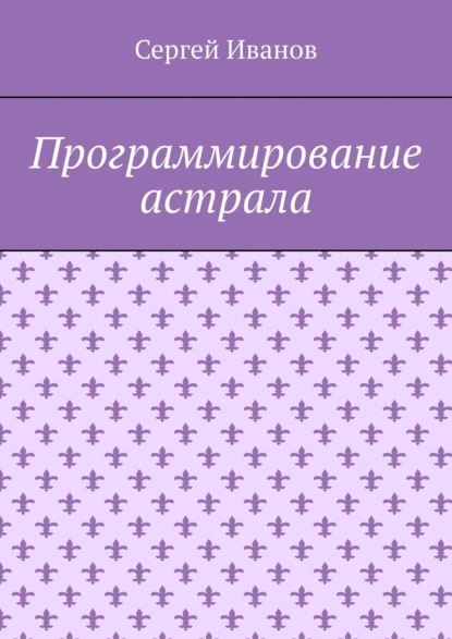 Обложка книги Программирование астрала, Сергей Иванов