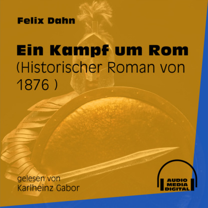 Felix Dahn - Ein Kampf um Rom - Historischer Roman von 1876 (Ungekürzt)