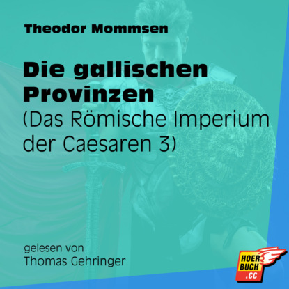 Theodor Mommsen - Die gallischen Provinzen - Das Römische Imperium der Caesaren, Band 3 (Ungekürzt)