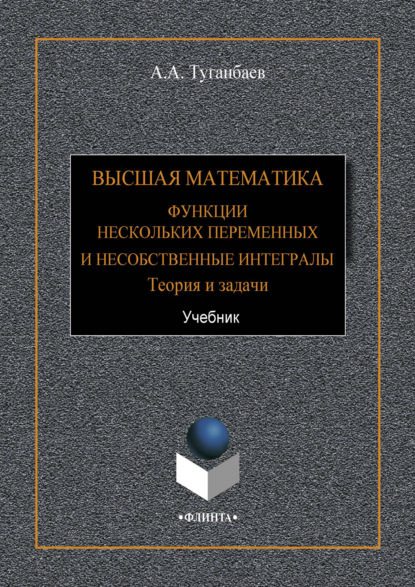 А. А. Туганбаев - Высшая математика. Функции нескольких переменных и несобственные интегралы. Теория и задачи