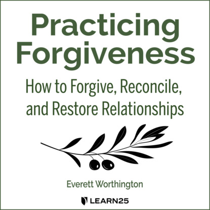 Ксюша Ангел - Practicing Forgiveness - How to Forgive, Reconcile, and Restore Relationships (Unabridged)