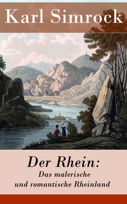 Karl Simrock - Der Rhein: Das malerische und romantische Rheinland