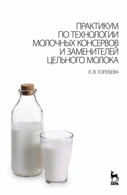 Обложка книги Практикум по технологии молочных консервов и заменителей цельного молока, Л. В. Голубева