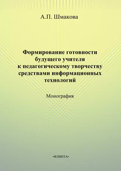 Обложка книги Формирование готовности будущего учителя к педагогическому творчеству средствами информационных технологий, А. П. Шмакова