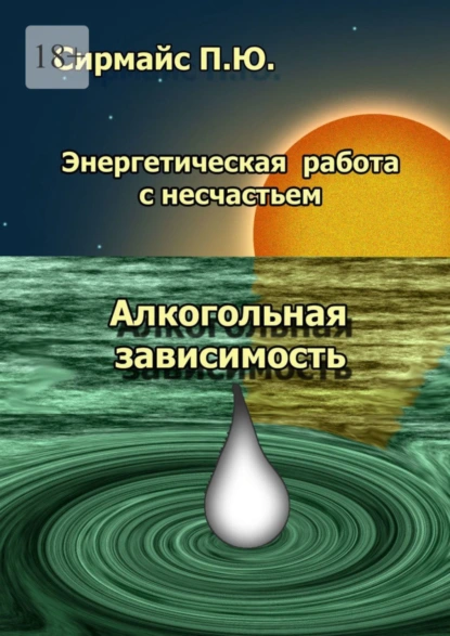 Обложка книги Энергетическая работа с несчастьем. Алкогольная зависимость, Павел Юрьевич Сирмайс