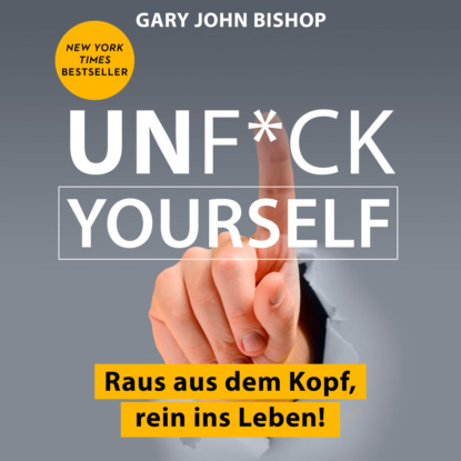 Unf*ck Yourself - Raus aus dem Kopf, rein ins Leben! (Ungekürzt) - Gary John Bishop