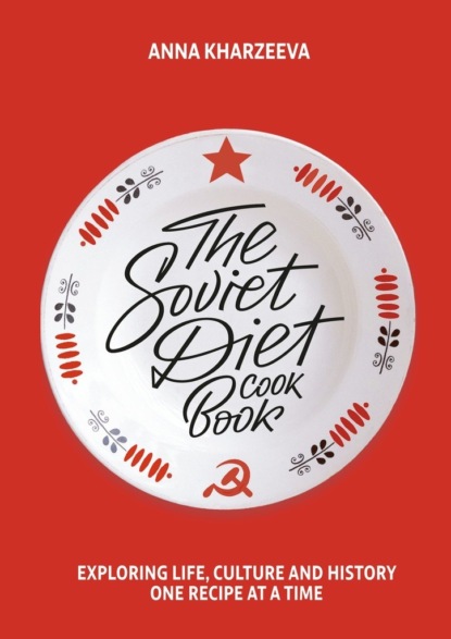 The Soviet Diet Cookbook: exploring life, culture and history - one recipe at a time