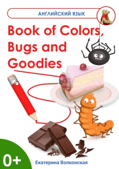 Обложка книги Book of Colors, Bugs and Goodies. Книга о Цветах, Букашках и Вкусняшках, Екатерина Сергеевна Волконская