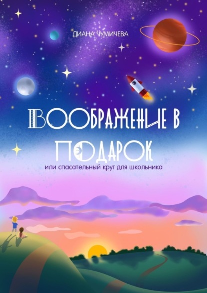 Воображение в подарок, или Спасательный круг для школьника (Диана Чумичева). 