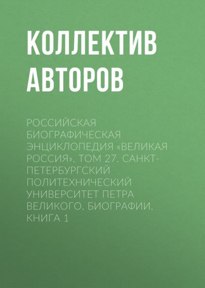 Российская Биографическая Энциклопедия «Великая Россия». Том 27. Санкт-Петербургский политехнический университет Петра Великого. Биографии