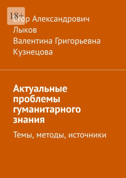 Обложка книги Актуальные проблемы гуманитарного знания. Темы, методы, источники, Егор Александрович Лыков