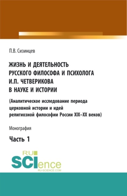 Жизнь и деятельность русского философа и психолога И.П. Четверикова в науке и истории. Часть 1. (Бакалавриат, Магистратура, Специалитет). Монография. - Павел Васильевич Сизинцев