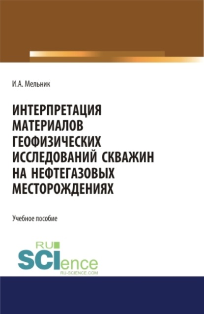 Интерпретация материалов геофизических исследований скважин на нефтегазовых месторождениях. Бакалавриат. Магистратура. Учебное пособие - Игорь Анатольевич Мельник