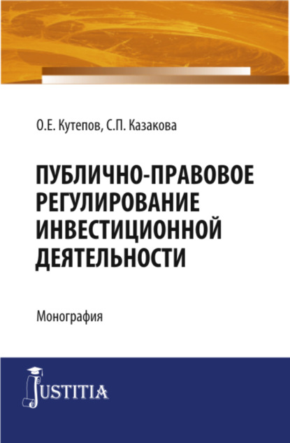 Публично-правовое регулирование инвестиционной деятельности. (Адъюнктура, Аспирантура, Магистратура). Монография. - Олег Евгениевич Кутепов