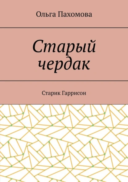 Обложка книги Старый чердак. Старик Гаррисон, Ольга Пахомова