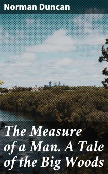 

The Measure of a Man. A Tale of the Big Woods