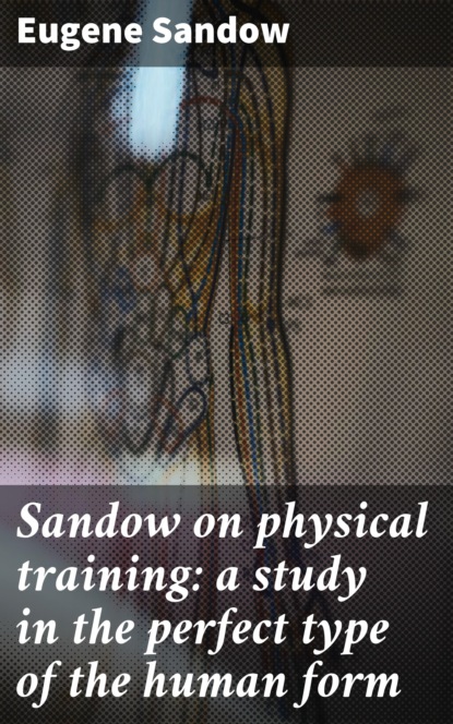 

Sandow on physical training: a study in the perfect type of the human form