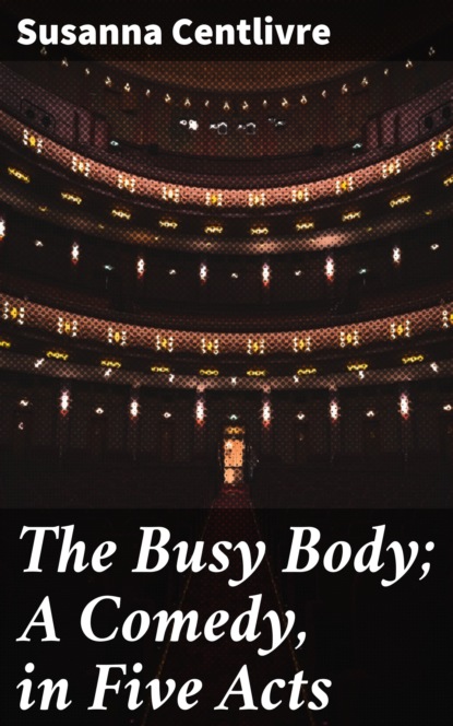 

The Busy Body; A Comedy, in Five Acts