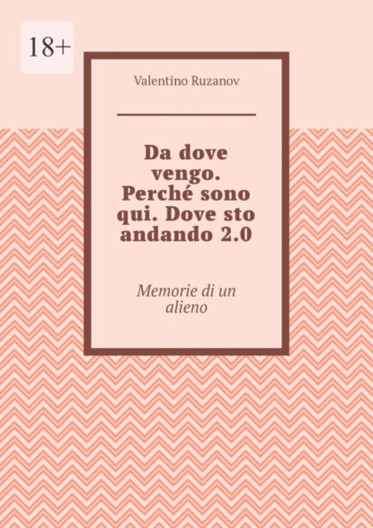 Da dove vengo. Perché sono qui. Dove sto andando 2.0. Memorie di un alieno - Valentino Ruzanov