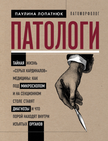 Патологи. Тайная жизнь «серых кардиналов» медицины: как под микроскопом и на секционном столе ставят диагнозы и что порой находят внутри изъятых органов (Паулина Лопатнюк). 2019г. 