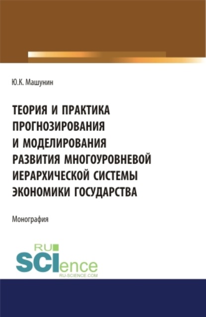 

Теория и практика прогнозирования и моделирования развития многоуровневой иерархической системы экономики государства. (Аспирантура). (Бакалавриат). (Магистратура). Монография