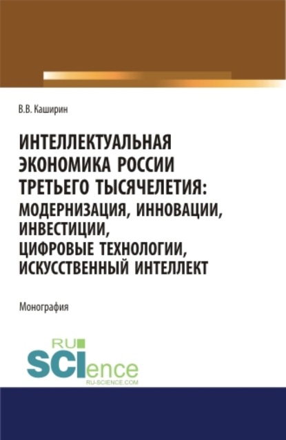 

Интеллектуальная экономика России третьего тысячелетия:модернизация, инновации, инвестиции, цифровые технологии, искусственный интеллект. (Аспирантура, Бакалавриат, Магистратура). Монография.