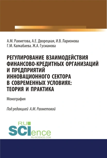 Обложка книги Регулирование взаимодействия финансово-кредитных организаций и предприятий инновационного сектора в современных условиях: теория и практика. (Аспирантура, Бакалавриат). Монография., Ирина Владимировна Ларионова