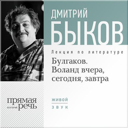 Дмитрий Быков — Лекция «Булгаков. Воланд вчера, сегодня, завтра»