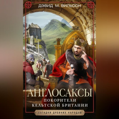 Англосаксы. Покорители кельтской Британии - Дэвид М. Вильсон