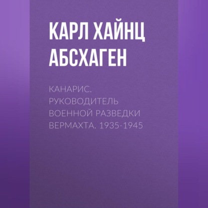 Канарис. Руководитель военной разведки вермахта. 1935-1945