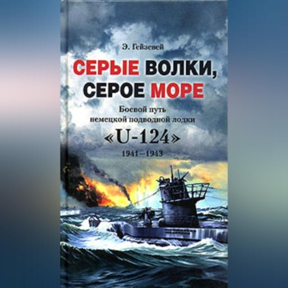 Серые волки, серое море. Боевой путь немецкой подводной лодки «U-124». 1941-1943