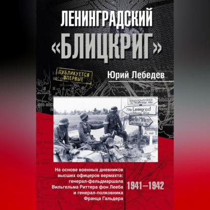 Ленинградский «Блицкриг». На основе военных дневников высших офицеров вермахта генерал-фельдмаршала Вильгельма Риттера фон Лееба и генерал-полковника Франца Гальдера