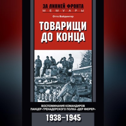 Товарищи до конца. Воспоминания командиров панцер-гренадерского полка «Дер Фюрер». 1938-1945