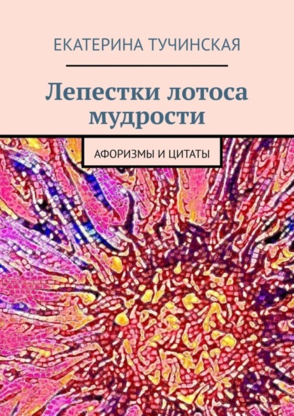 Лепестки лотоса мудрости. Афоризмы и цитаты (Екатерина Тучинская). 