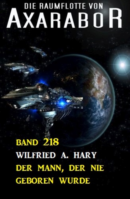 

Der Mann, der nie geboren wurde: Die Raumflotte von Axarabor - Band 218
